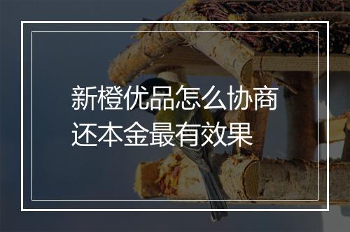 新橙优品怎么协商还本金最有效果