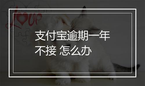 支付宝逾期一年不接 怎么办