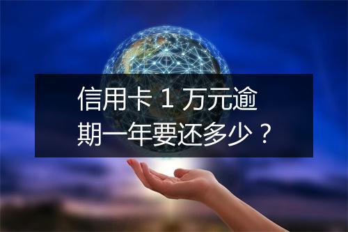 信用卡 1 万元逾期一年要还多少？