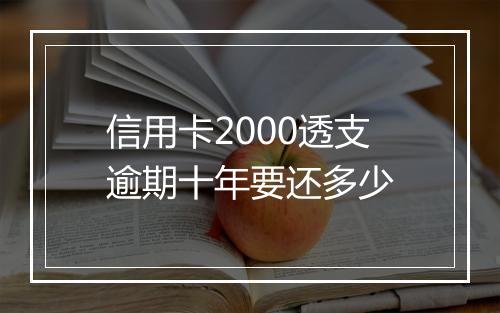 信用卡2000透支逾期十年要还多少