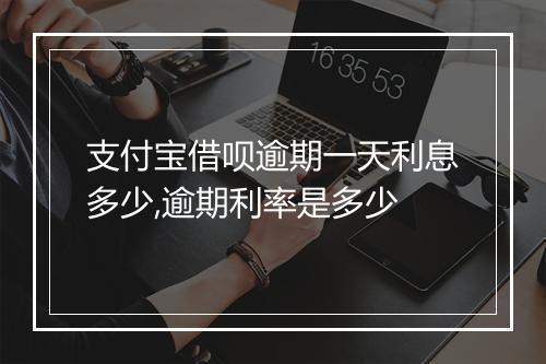 支付宝借呗逾期一天利息多少,逾期利率是多少