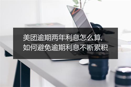 美团逾期两年利息怎么算,如何避免逾期利息不断累积