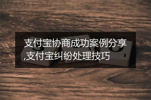 支付宝协商成功案例分享,支付宝纠纷处理技巧