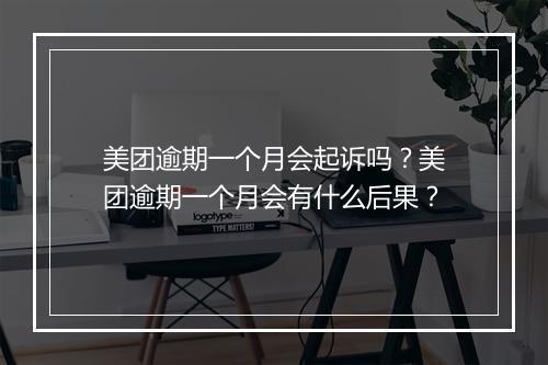 美团逾期一个月会起诉吗？美团逾期一个月会有什么后果？