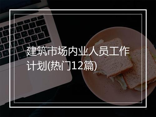 建筑市场内业人员工作计划(热门12篇)