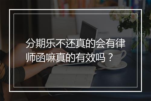 分期乐不还真的会有律师函嘛真的有效吗？