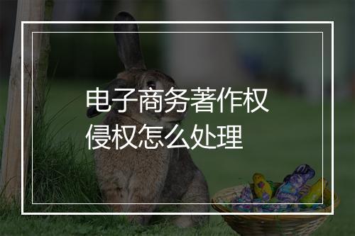 电子商务著作权侵权怎么处理