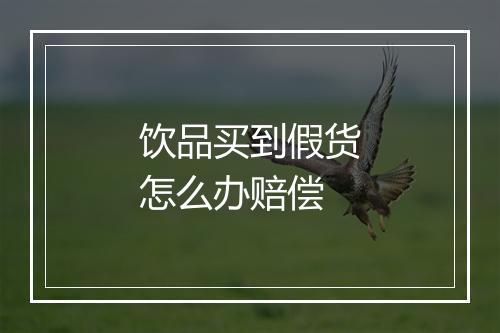 饮品买到假货怎么办赔偿