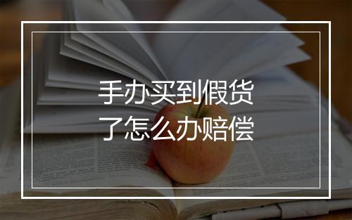 手办买到假货了怎么办赔偿