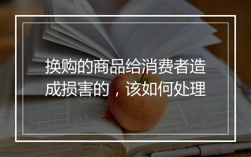 换购的商品给消费者造成损害的，该如何处理