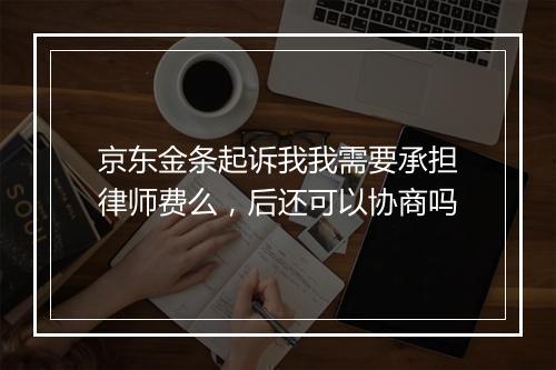 京东金条起诉我我需要承担律师费么，后还可以协商吗