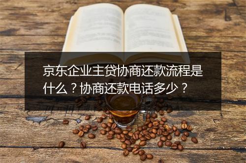 京东企业主贷协商还款流程是什么？协商还款电话多少？