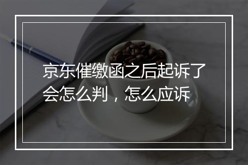 京东催缴函之后起诉了会怎么判，怎么应诉