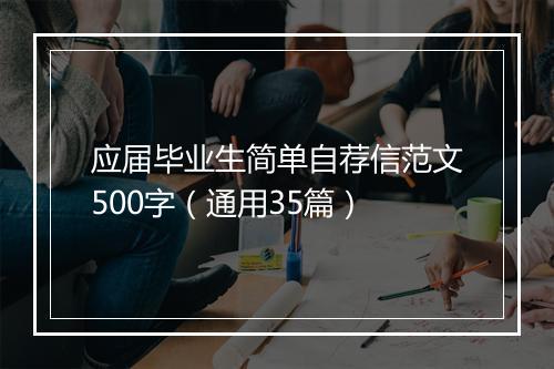 应届毕业生简单自荐信范文500字（通用35篇）