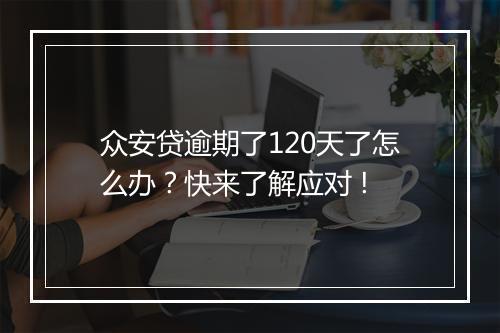 众安贷逾期了120天了怎么办？快来了解应对 !