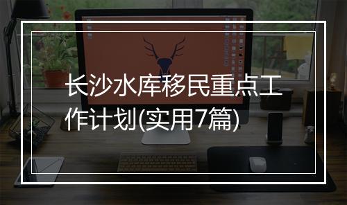 长沙水库移民重点工作计划(实用7篇)