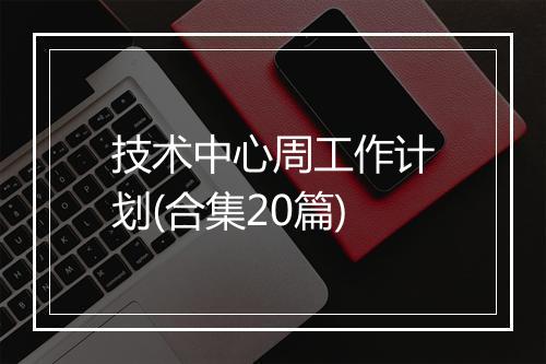 技术中心周工作计划(合集20篇)