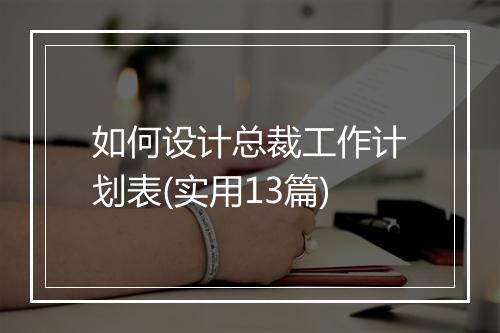 如何设计总裁工作计划表(实用13篇)