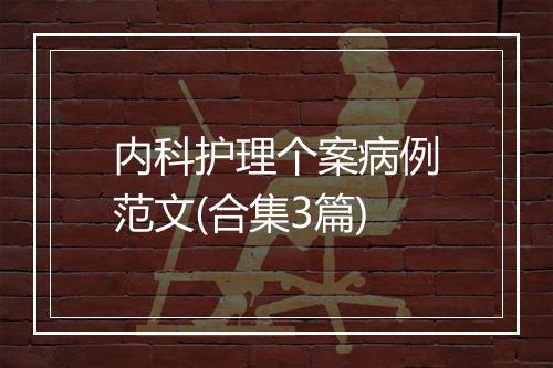 内科护理个案病例范文(合集3篇)