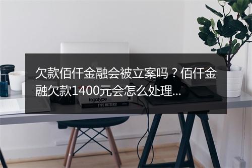 欠款佰仟金融会被立案吗？佰仟金融欠款1400元会怎么处理？