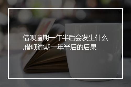 借呗逾期一年半后会发生什么,借呗逾期一年半后的后果