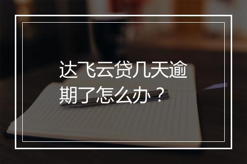 达飞云贷几天逾期了怎么办？