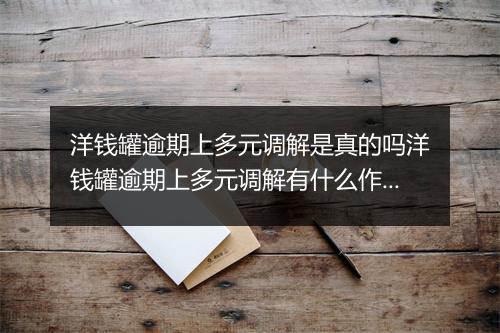 洋钱罐逾期上多元调解是真的吗洋钱罐逾期上多元调解有什么作用