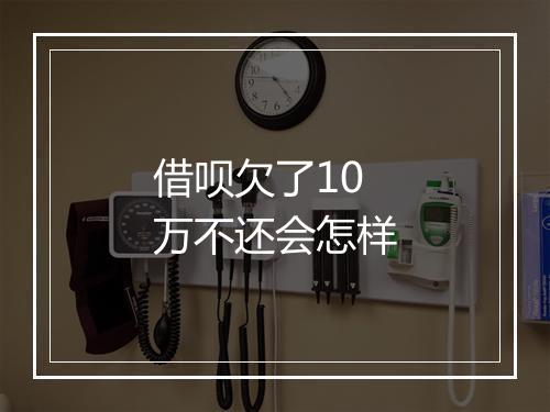 借呗欠了10万不还会怎样