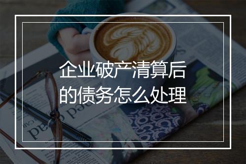 企业破产清算后的债务怎么处理