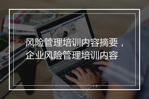 风险管理培训内容摘要，企业风险管理培训内容