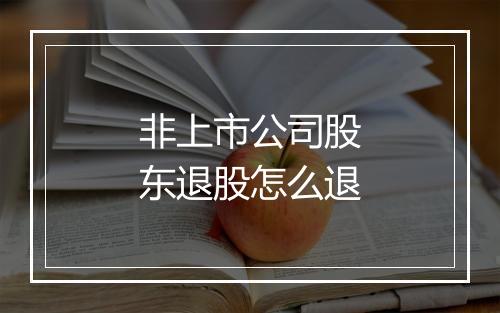 非上市公司股东退股怎么退