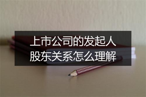 上市公司的发起人股东关系怎么理解