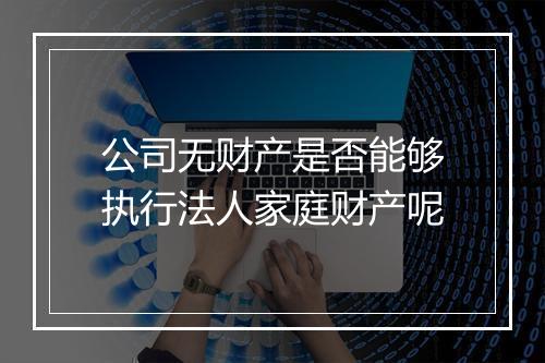 公司无财产是否能够执行法人家庭财产呢