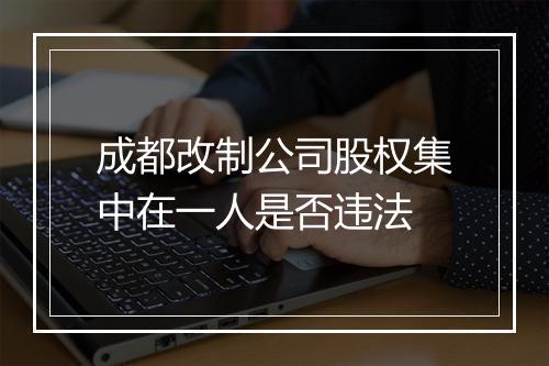 成都改制公司股权集中在一人是否违法