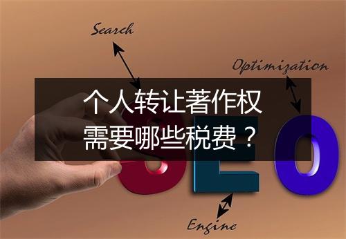 个人转让著作权需要哪些税费？