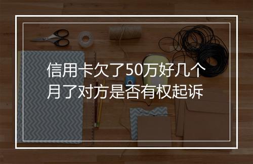 信用卡欠了50万好几个月了对方是否有权起诉