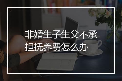 非婚生子生父不承担抚养费怎么办