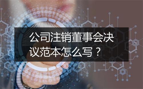公司注销董事会决议范本怎么写？