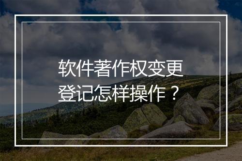 软件著作权变更登记怎样操作？