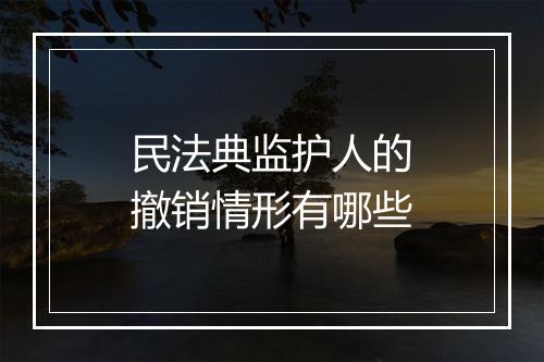 民法典监护人的撤销情形有哪些