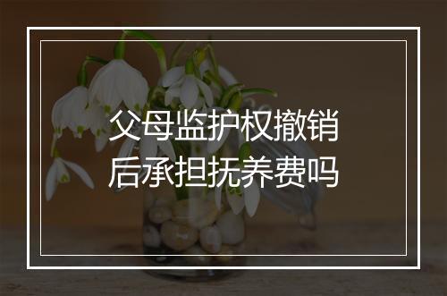父母监护权撤销后承担抚养费吗