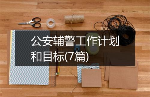 公安辅警工作计划和目标(7篇)