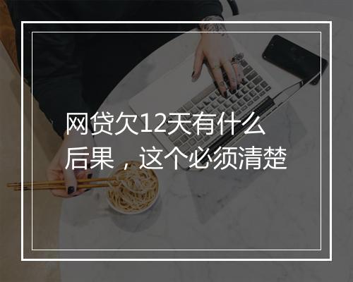 网贷欠12天有什么后果，这个必须清楚