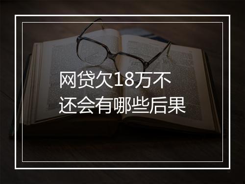 网贷欠18万不还会有哪些后果