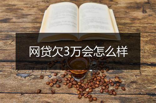 网贷欠3万会怎么样