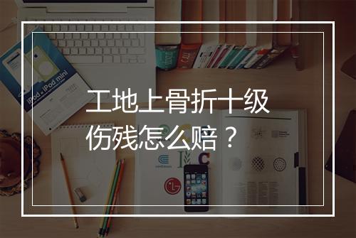 工地上骨折十级伤残怎么赔？
