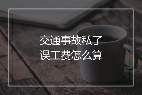 交通事故私了误工费怎么算