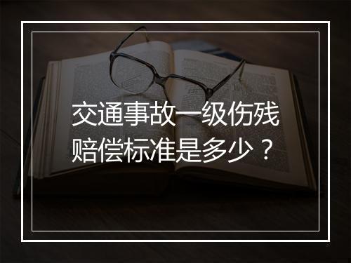 交通事故一级伤残赔偿标准是多少？