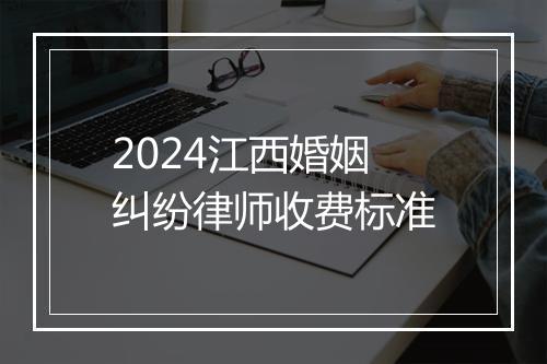 2024江西婚姻纠纷律师收费标准