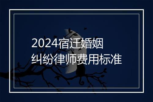 2024宿迁婚姻纠纷律师费用标准